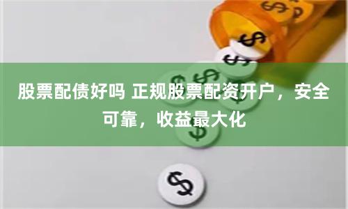股票配债好吗 正规股票配资开户，安全可靠，收益最大化