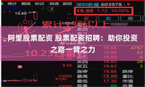 阿里股票配资 股票配资招聘：助你投资之路一臂之力