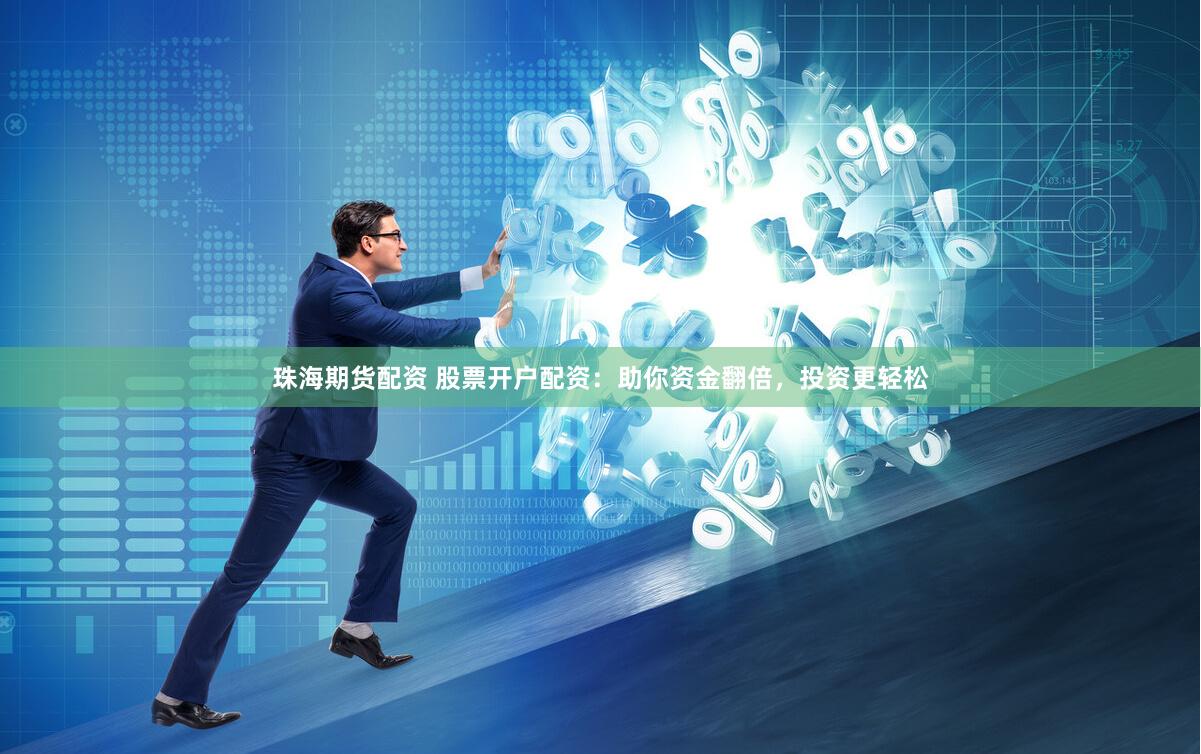 珠海期货配资 股票开户配资：助你资金翻倍，投资更轻松