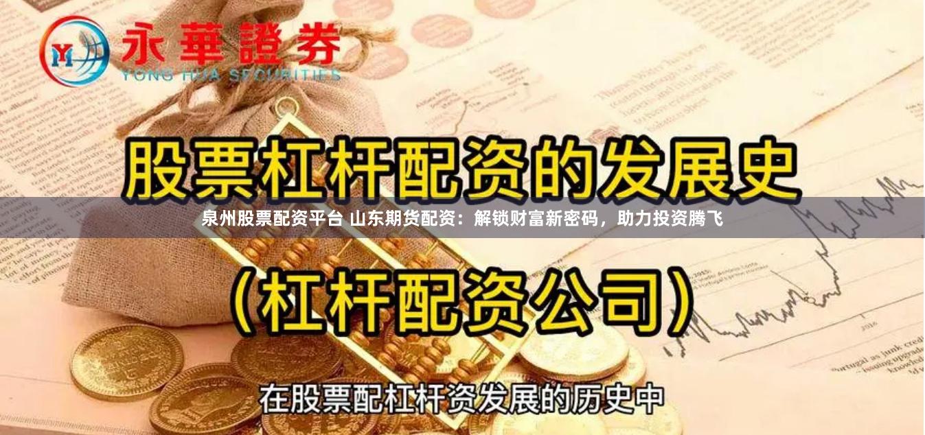 泉州股票配资平台 山东期货配资：解锁财富新密码，助力投资腾飞