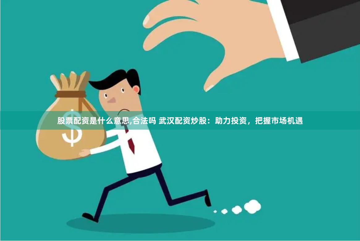 股票配资是什么意思,合法吗 武汉配资炒股：助力投资，把握市场机遇