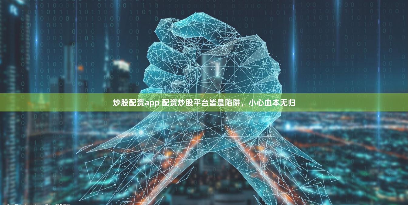 炒股配资app 配资炒股平台皆是陷阱，小心血本无归