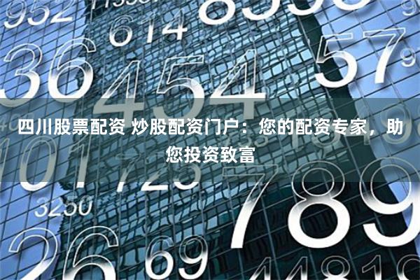 四川股票配资 炒股配资门户：您的配资专家，助您投资致富