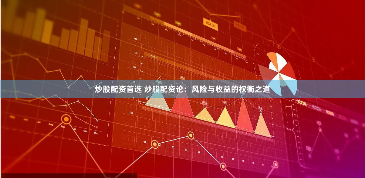 炒股配资首选 炒股配资论：风险与收益的权衡之道