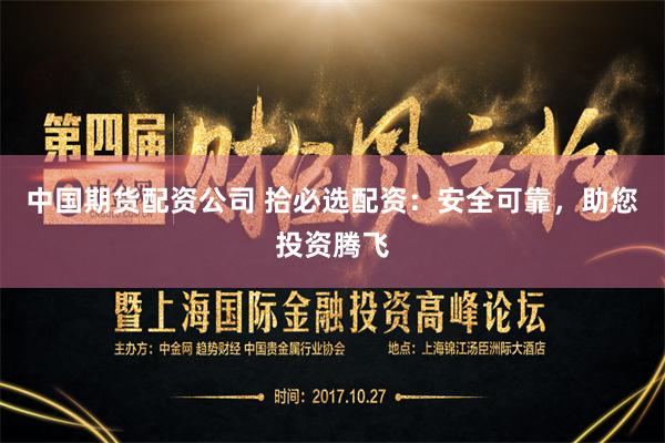 中国期货配资公司 拾必选配资：安全可靠，助您投资腾飞