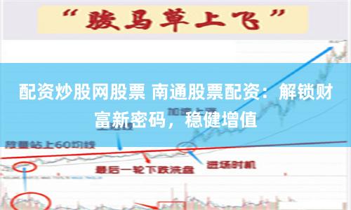 配资炒股网股票 南通股票配资：解锁财富新密码，稳健增值