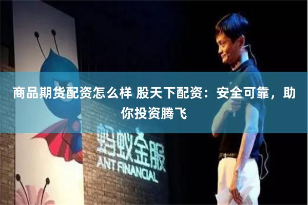 商品期货配资怎么样 股天下配资：安全可靠，助你投资腾飞