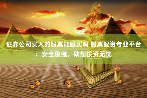证券公司买入的股票能跟买吗 股票配资专业平台：安全稳健，助您投资无忧
