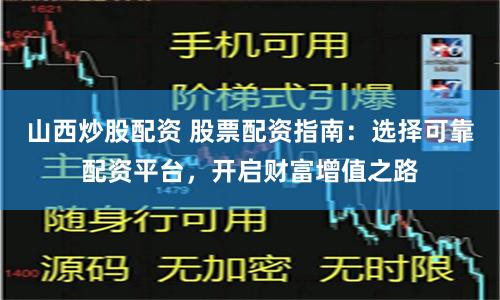山西炒股配资 股票配资指南：选择可靠配资平台，开启财富增值之路
