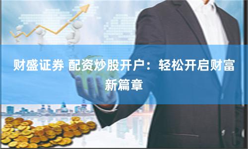 财盛证券 配资炒股开户：轻松开启财富新篇章