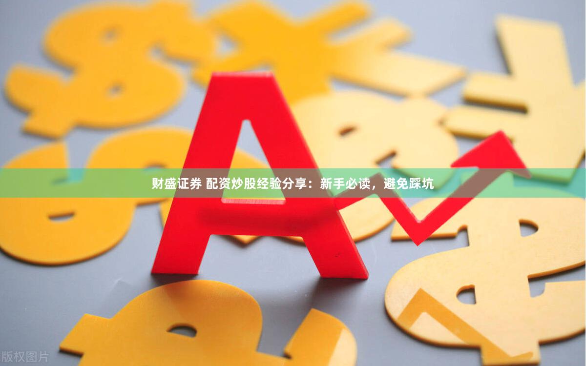 财盛证券 配资炒股经验分享：新手必读，避免踩坑