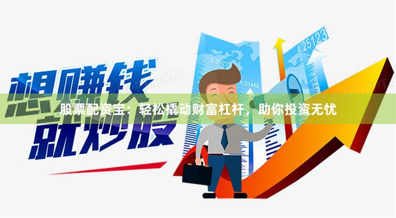 股票配资宝：轻松撬动财富杠杆，助你投资无忧