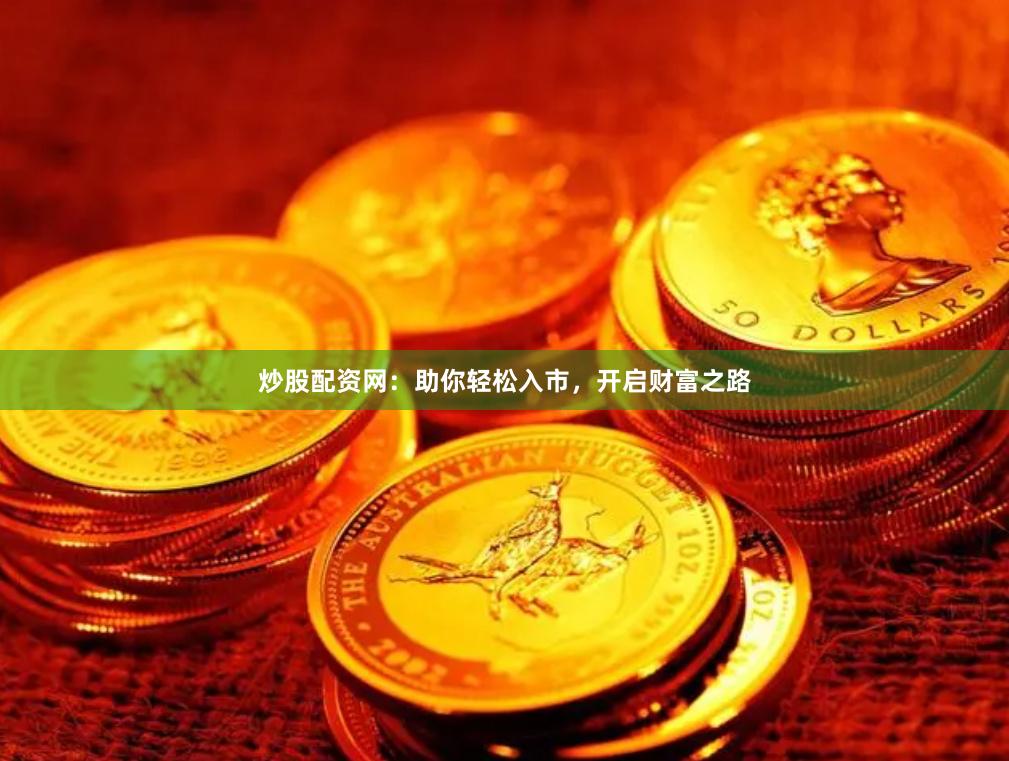 炒股配资网：助你轻松入市，开启财富之路