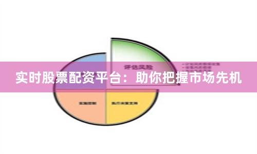 实时股票配资平台：助你把握市场先机
