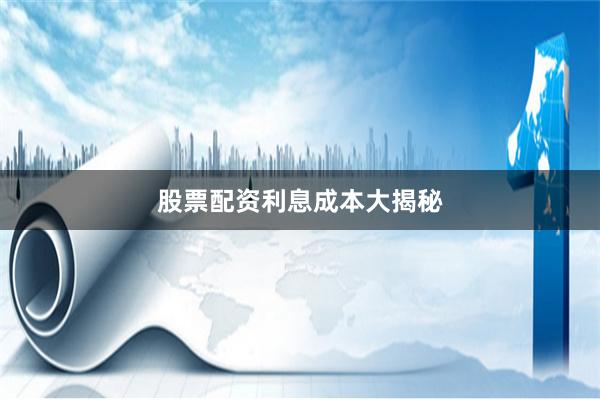 股票配资利息成本大揭秘