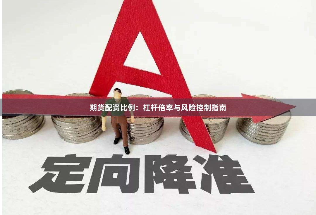 期货配资比例：杠杆倍率与风险控制指南