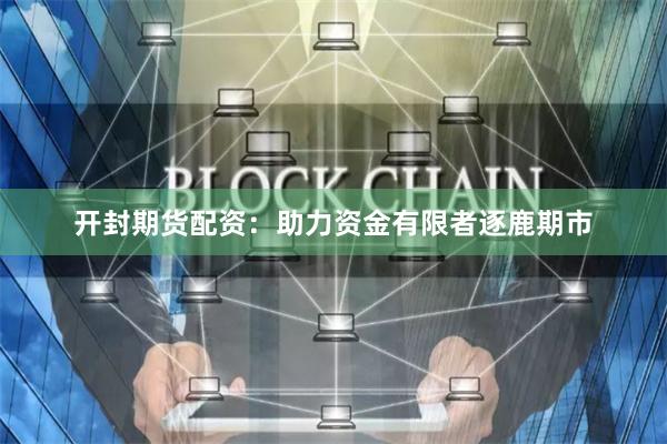 开封期货配资：助力资金有限者逐鹿期市