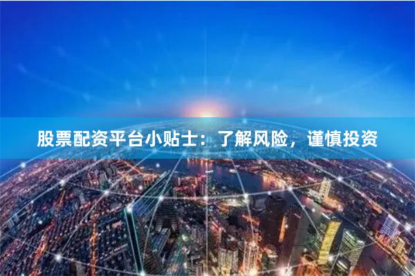 股票配资平台小贴士：了解风险，谨慎投资