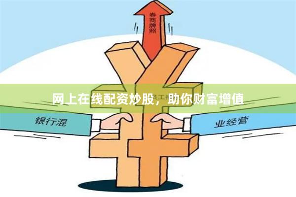 网上在线配资炒股，助你财富增值
