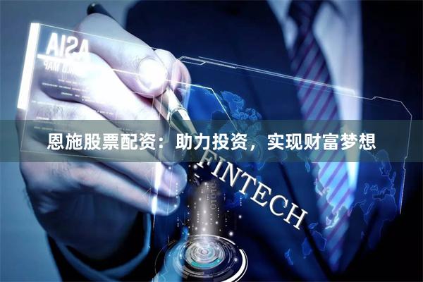 恩施股票配资：助力投资，实现财富梦想