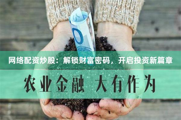 网络配资炒股：解锁财富密码，开启投资新篇章