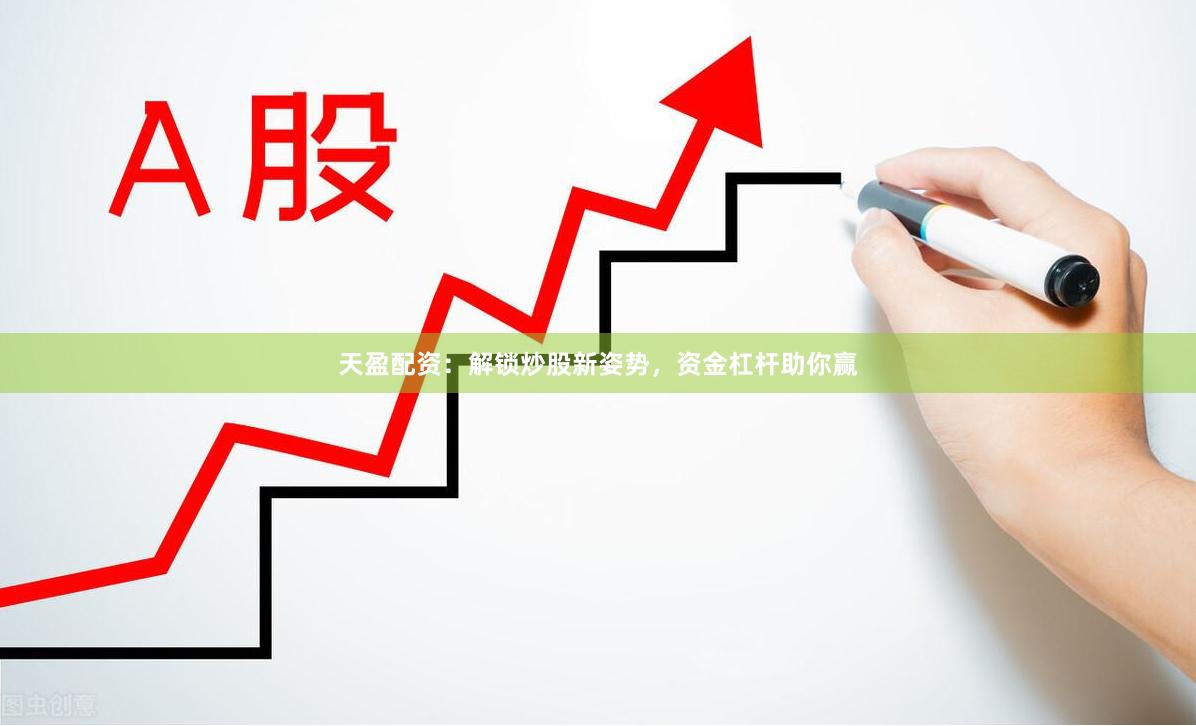 天盈配资：解锁炒股新姿势，资金杠杆助你赢