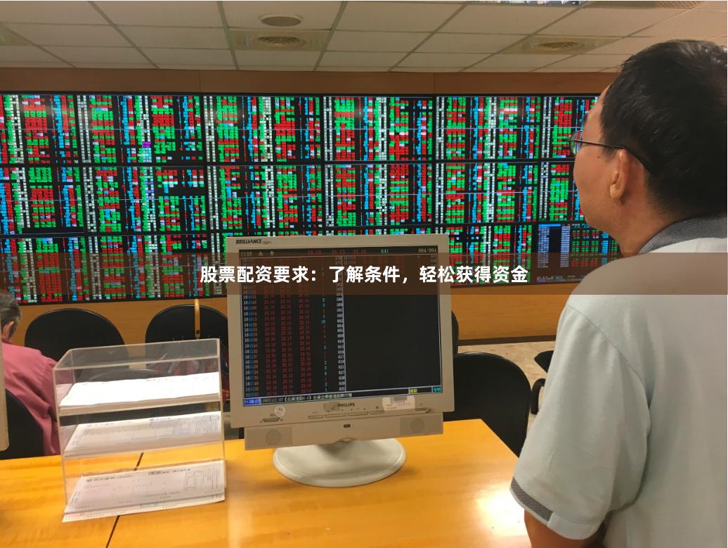 股票配资要求：了解条件，轻松获得资金