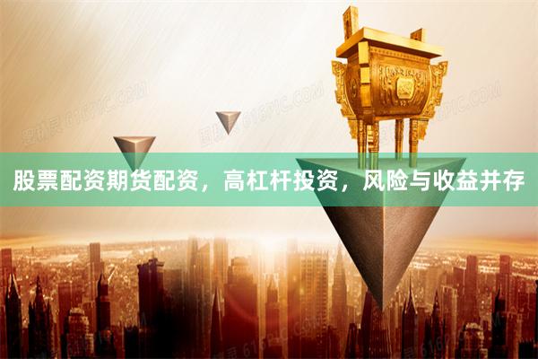 股票配资期货配资，高杠杆投资，风险与收益并存