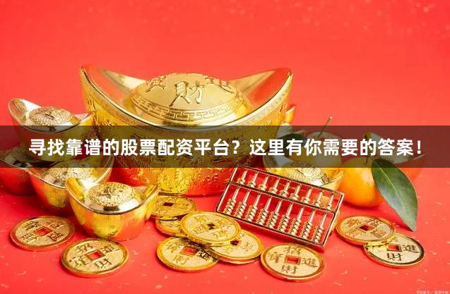 寻找靠谱的股票配资平台？这里有你需要的答案！