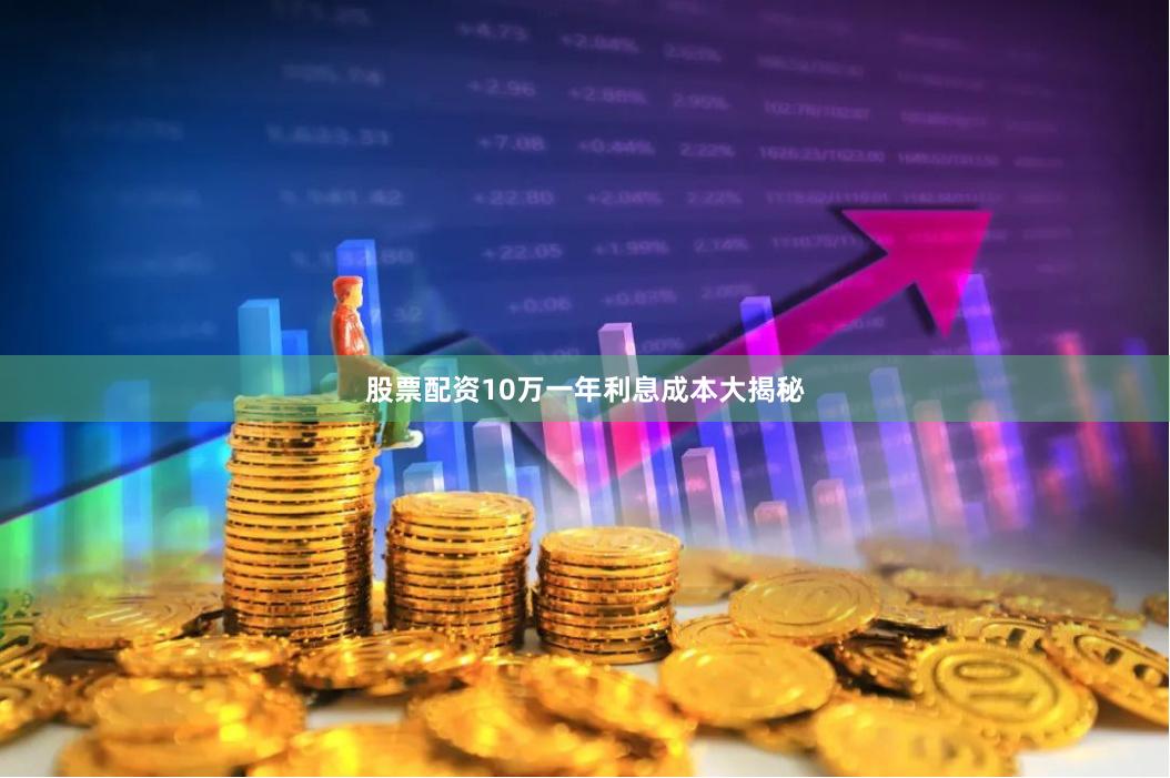 股票配资10万一年利息成本大揭秘