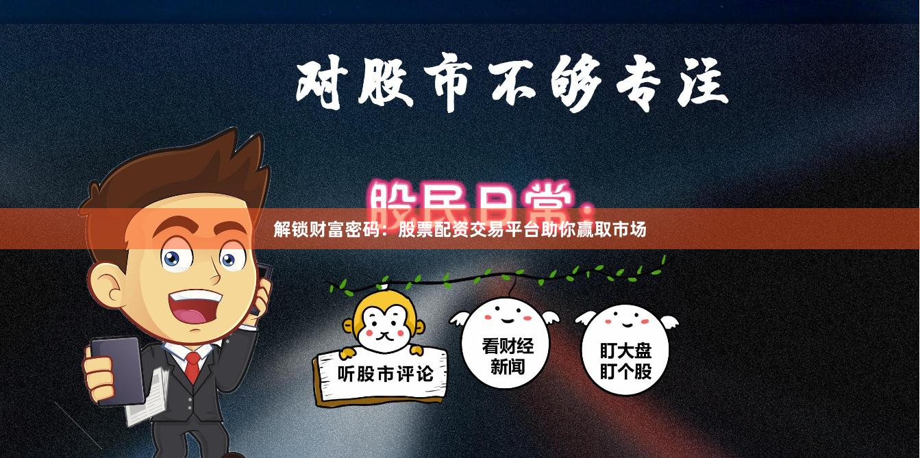 解锁财富密码：股票配资交易平台助你赢取市场