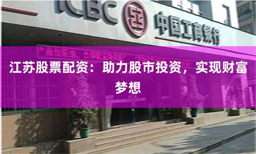 江苏股票配资：助力股市投资，实现财富梦想