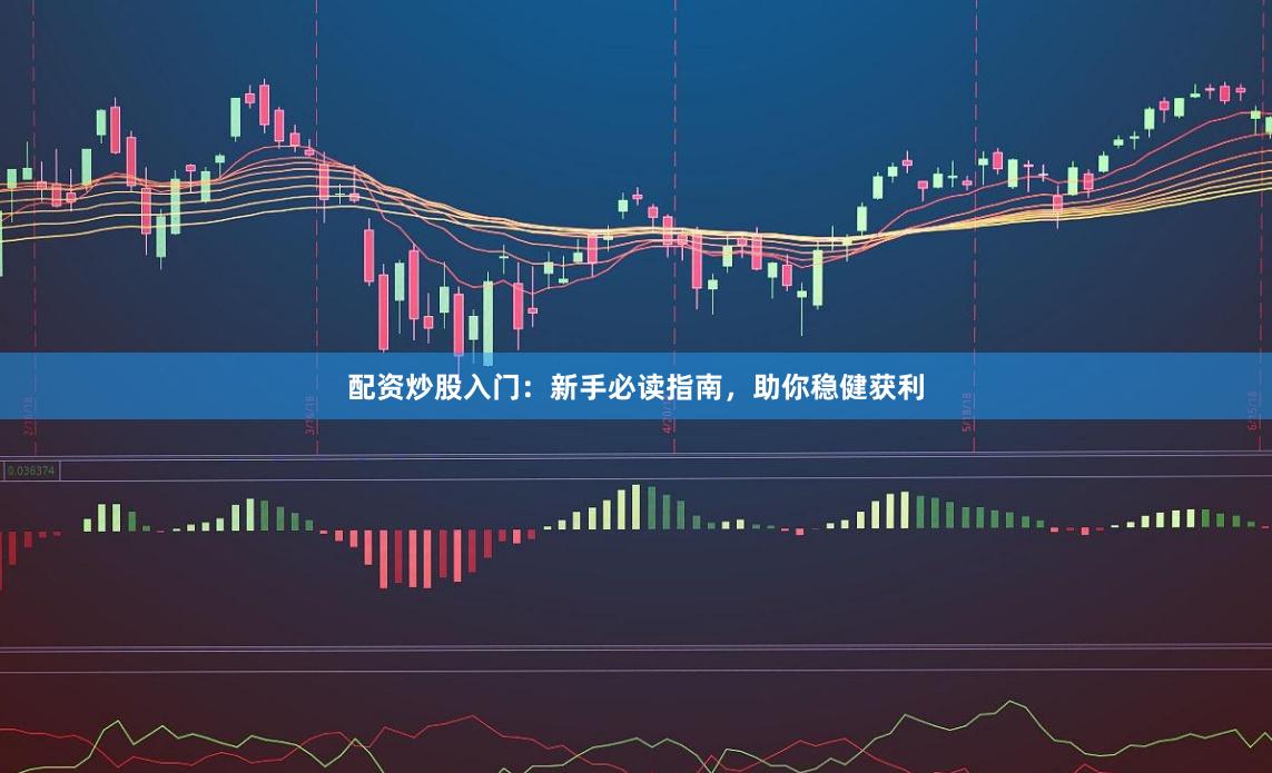 配资炒股入门：新手必读指南，助你稳健获利