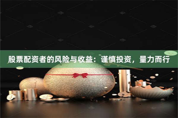 股票配资者的风险与收益：谨慎投资，量力而行