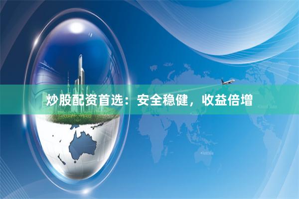 炒股配资首选：安全稳健，收益倍增