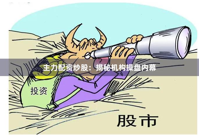 主力配资炒股：揭秘机构操盘内幕
