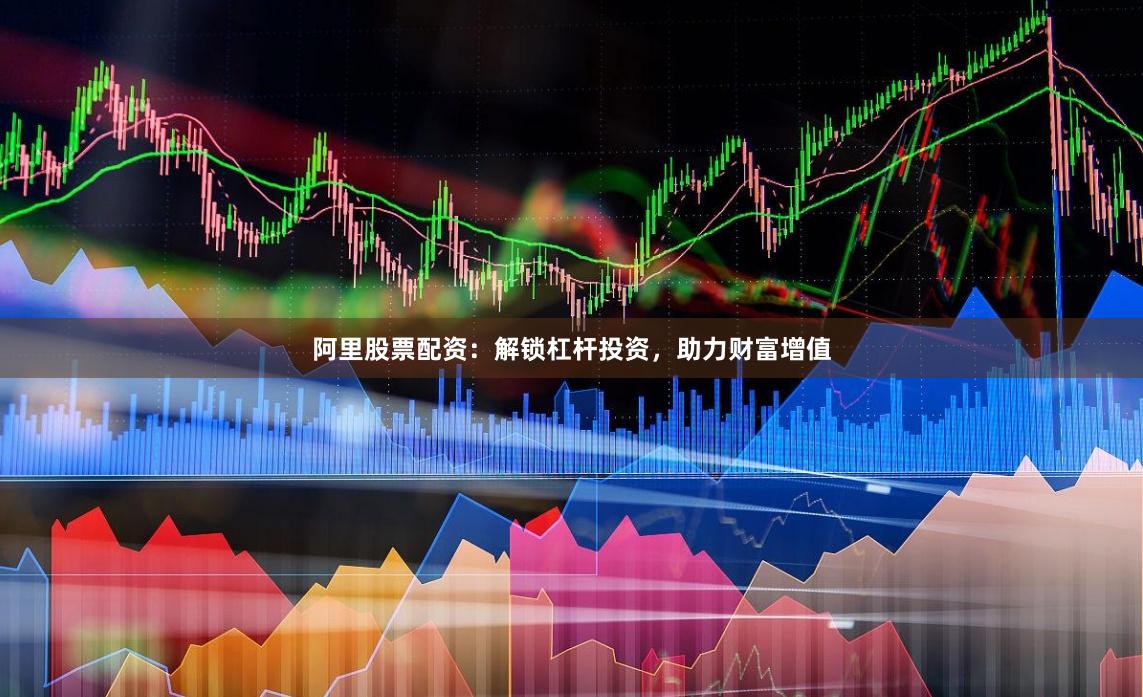 阿里股票配资：解锁杠杆投资，助力财富增值