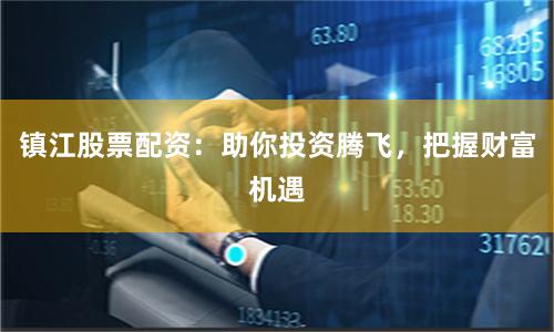 镇江股票配资：助你投资腾飞，把握财富机遇