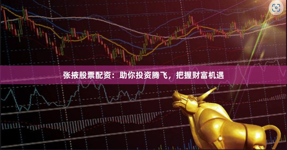 张掖股票配资：助你投资腾飞，把握财富机遇