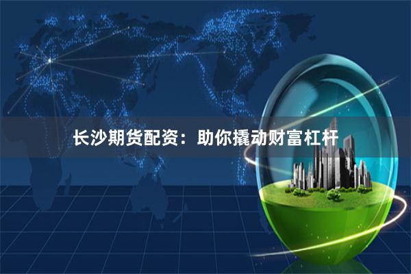 长沙期货配资：助你撬动财富杠杆