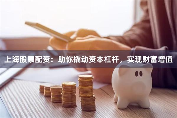 上海股票配资：助你撬动资本杠杆，实现财富增值