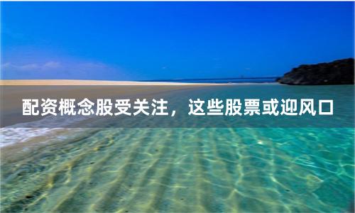 配资概念股受关注,这些股票或迎风口
