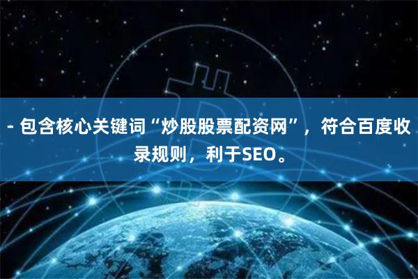 - 包含核心关键词“炒股股票配资网”，符合百度收录规则，利于SEO。