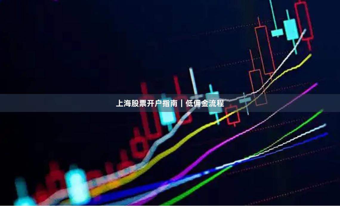 上海股票开户指南|低佣金流程