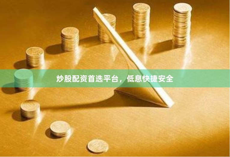炒股配资首选平台，低息快捷安全