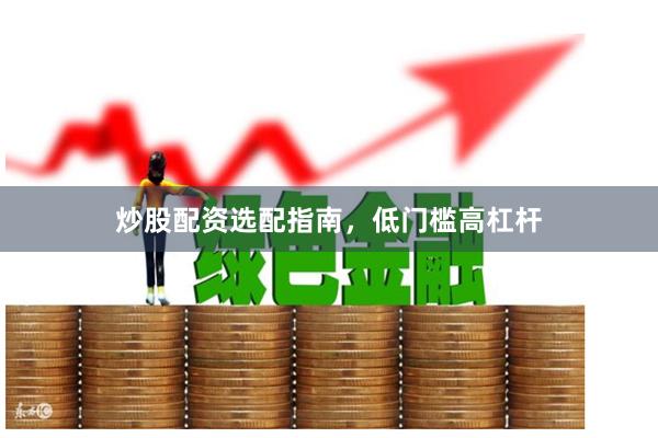 炒股配资选配指南,低门槛高杠杆