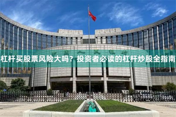 杠杆买股票风险大吗？投资者必读的杠杆炒股全指南