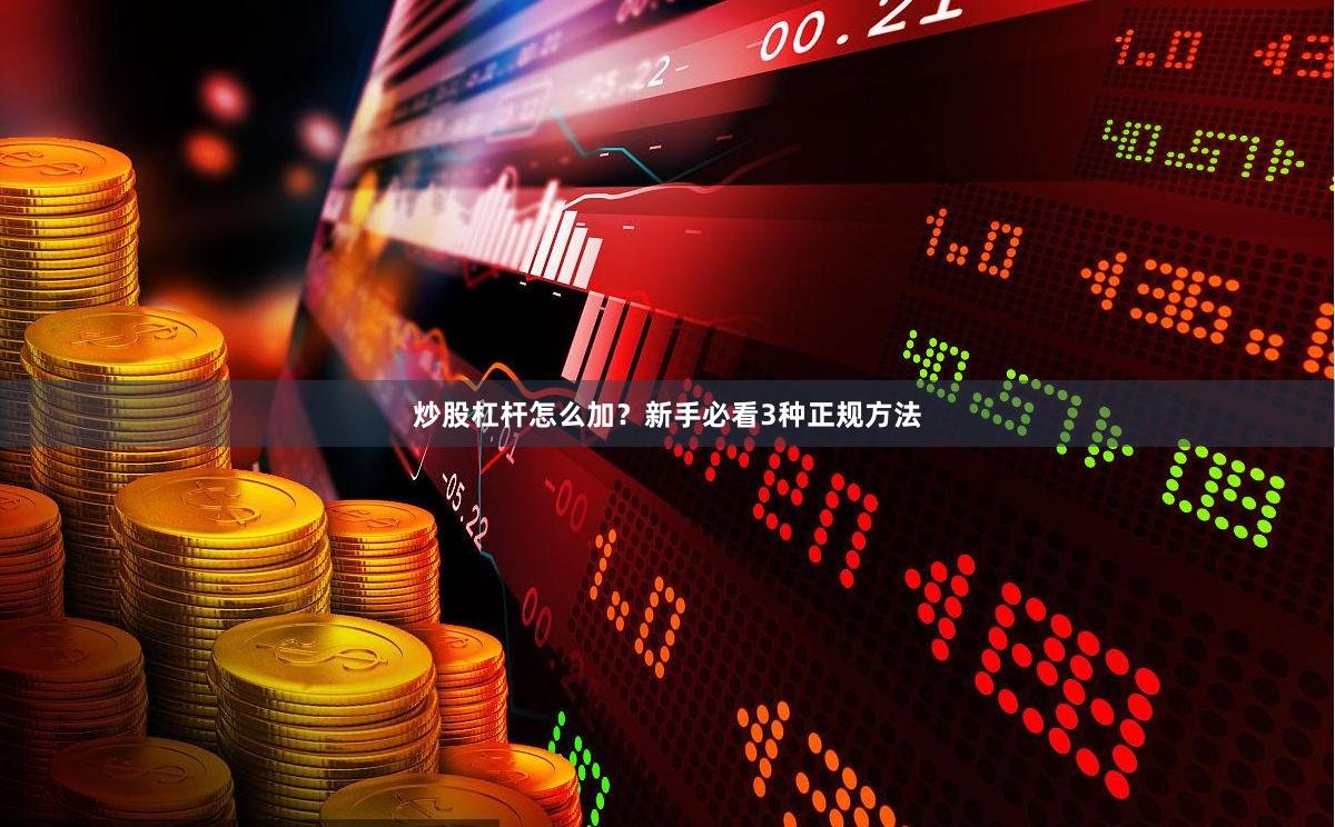 炒股杠杆怎么加？新手必看3种正规方法