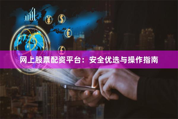 网上股票配资平台：安全优选与操作指南