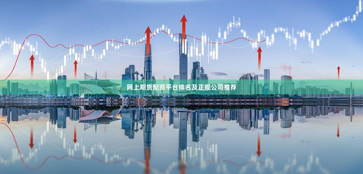 网上期货配资平台排名及正规公司推荐